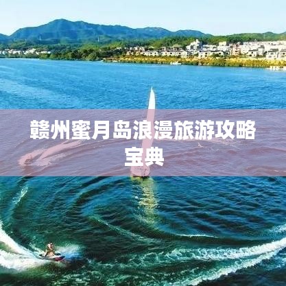 贛州蜜月島浪漫旅游攻略寶典