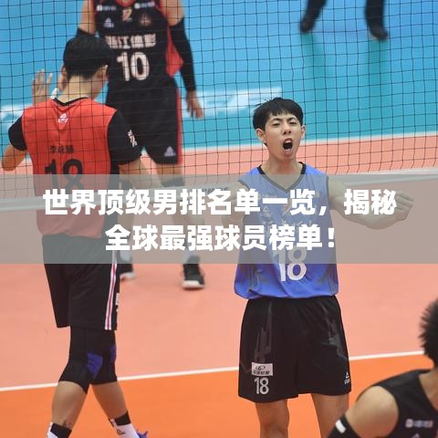 世界頂級(jí)男排名單一覽，揭秘全球最強(qiáng)球員榜單！