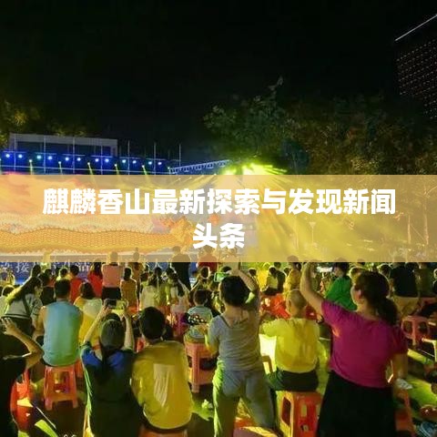 麒麟香山最新探索與發(fā)現(xiàn)新聞頭條