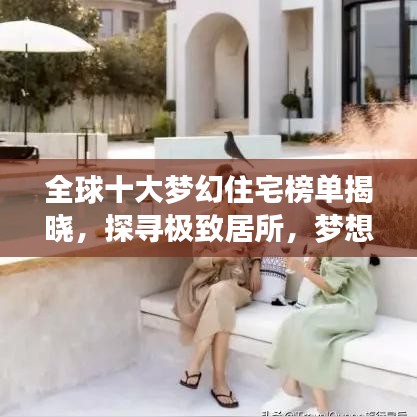 全球十大夢幻住宅榜單揭曉，探尋極致居所，夢想居住指南