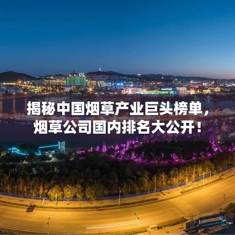 揭秘中國(guó)煙草產(chǎn)業(yè)巨頭榜單，煙草公司國(guó)內(nèi)排名大公開(kāi)！