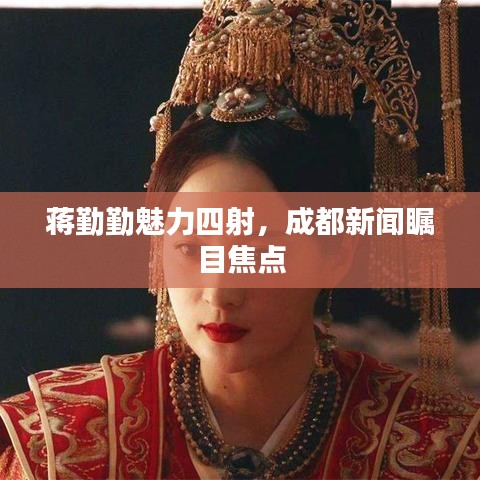 蔣勤勤魅力四射，成都新聞矚目焦點