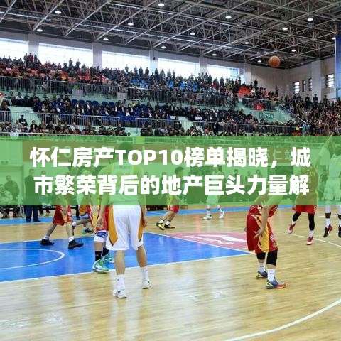 懷仁房產(chǎn)TOP10榜單揭曉，城市繁榮背后的地產(chǎn)巨頭力量解讀