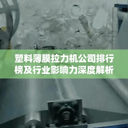 塑料薄膜拉力機(jī)公司排行榜及行業(yè)影響力深度解析