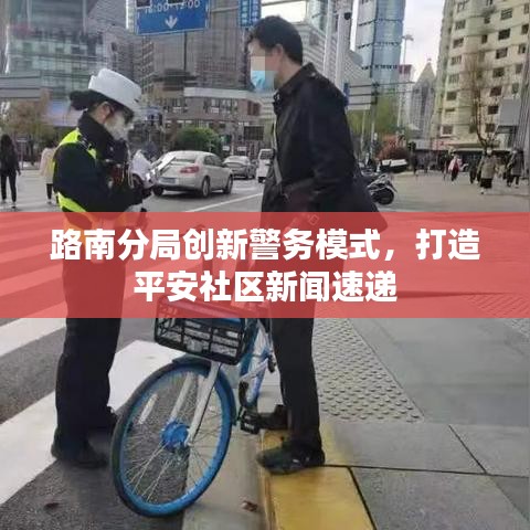 路南分局創(chuàng)新警務(wù)模式，打造平安社區(qū)新聞速遞
