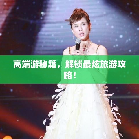 高端游秘籍，解鎖最炫旅游攻略！