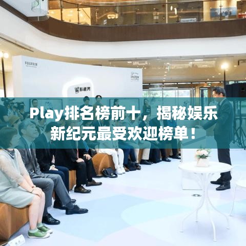 Play排名榜前十，揭秘娛樂新紀元最受歡迎榜單！