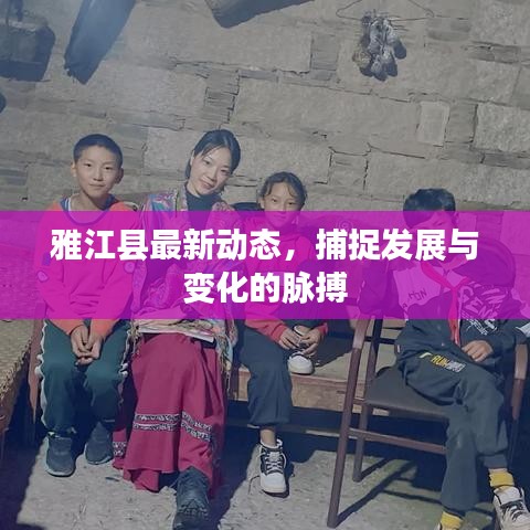 雅江縣最新動態(tài)，捕捉發(fā)展與變化的脈搏