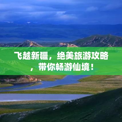 飛越新疆，絕美旅游攻略，帶你暢游仙境！