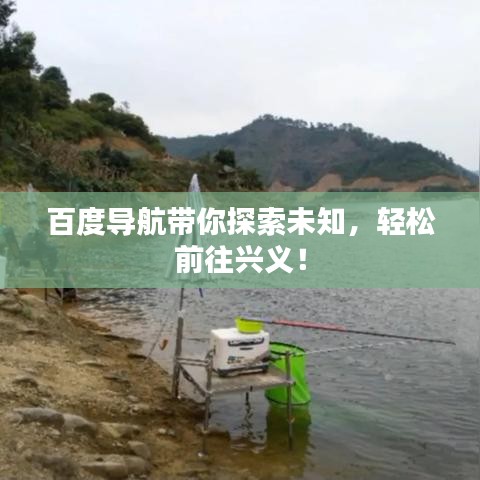 百度導(dǎo)航帶你探索未知，輕松前往興義！