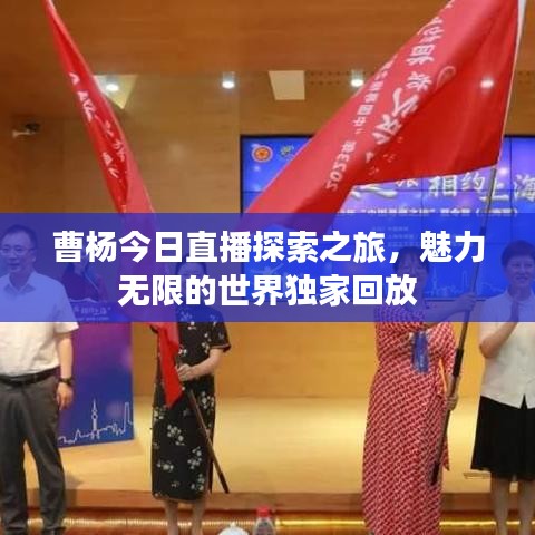 曹楊今日直播探索之旅，魅力無限的世界獨(dú)家回放