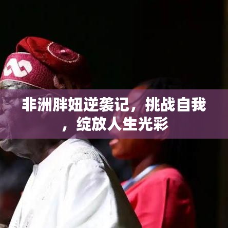 非洲胖妞逆襲記，挑戰(zhàn)自我，綻放人生光彩