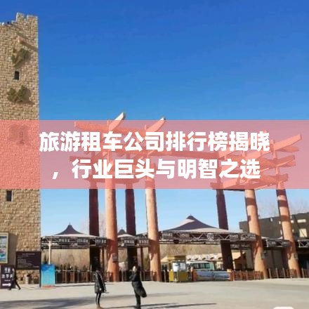 旅游租車公司排行榜揭曉，行業(yè)巨頭與明智之選