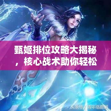 甄姬排位攻略大揭秘，核心戰(zhàn)術(shù)助你輕松上分！