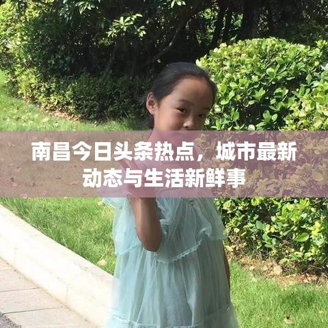 南昌今日頭條熱點，城市最新動態(tài)與生活新鮮事