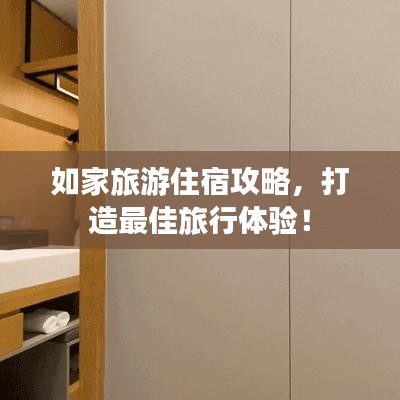 如家旅游住宿攻略，打造最佳旅行體驗！
