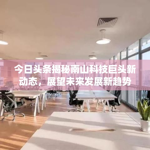 今日頭條揭秘南山科技巨頭新動態(tài)，展望未來發(fā)展新趨勢