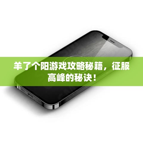 羊了個陽游戲攻略秘籍，征服高峰的秘訣！