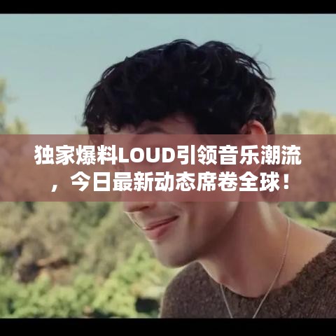 獨家爆料LOUD引領(lǐng)音樂潮流，今日最新動態(tài)席卷全球！