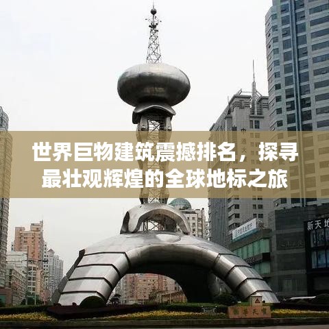 世界巨物建筑震撼排名，探尋最壯觀輝煌的全球地標(biāo)之旅