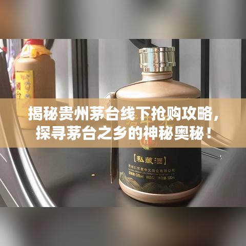 揭秘貴州茅臺線下?lián)屬徆ヂ?，探尋茅臺之鄉(xiāng)的神秘奧秘！