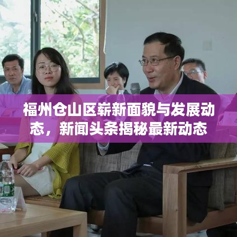 福州倉(cāng)山區(qū)嶄新面貌與發(fā)展動(dòng)態(tài)，新聞?lì)^條揭秘最新動(dòng)態(tài)