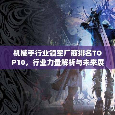 機(jī)械手行業(yè)領(lǐng)軍廠商排名TOP10，行業(yè)力量解析與未來(lái)展望趨勢(shì)