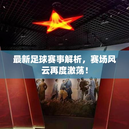 最新足球賽事解析，賽場(chǎng)風(fēng)云再度激蕩！