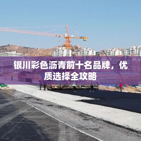 銀川彩色瀝青前十名品牌，優(yōu)質(zhì)選擇全攻略
