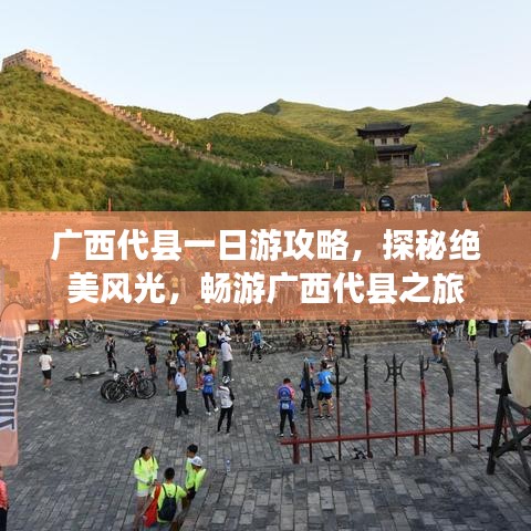 廣西代縣一日游攻略，探秘絕美風(fēng)光，暢游廣西代縣之旅