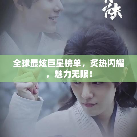 全球最炫巨星榜單，炙熱閃耀，魅力無限！