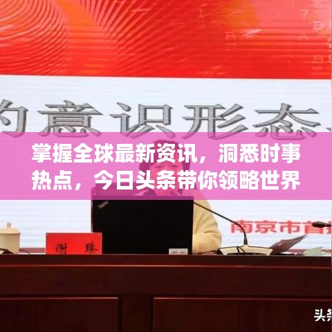 掌握全球最新資訊，洞悉時(shí)事熱點(diǎn)，今日頭條帶你領(lǐng)略世界動(dòng)態(tài)