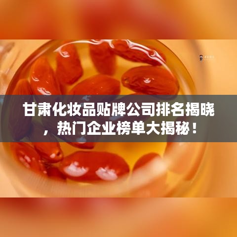 甘肅化妝品貼牌公司排名揭曉，熱門企業(yè)榜單大揭秘！