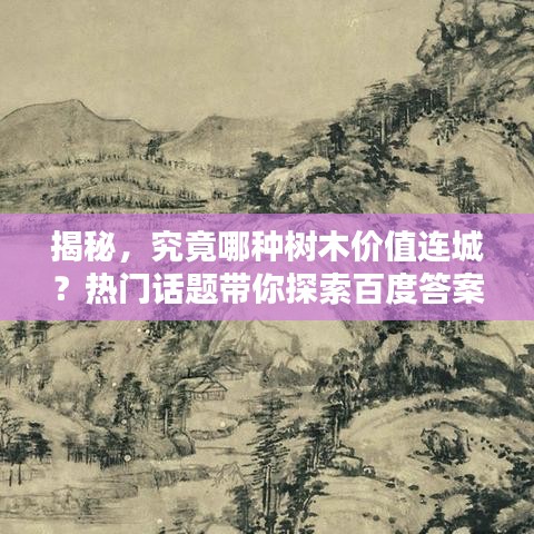 揭秘，究竟哪種樹木價值連城？熱門話題帶你探索百度答案！