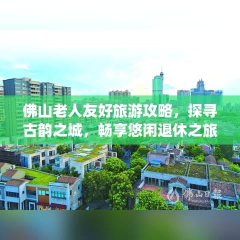 佛山老人友好旅游攻略，探尋古韻之城，暢享悠閑退休之旅