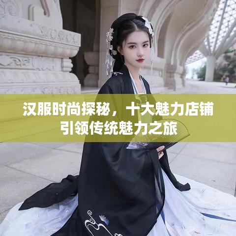 漢服時(shí)尚探秘，十大魅力店鋪引領(lǐng)傳統(tǒng)魅力之旅