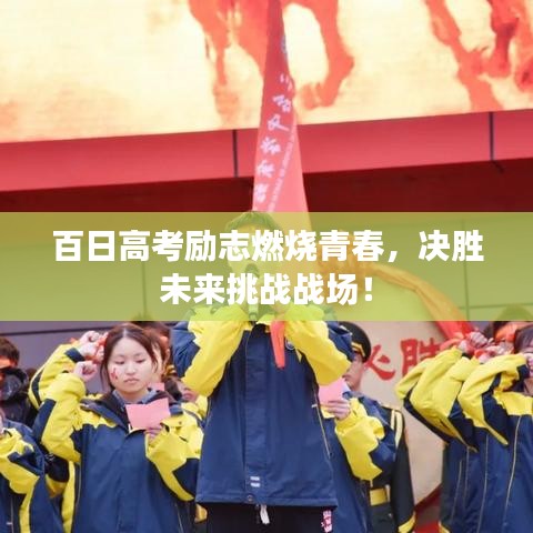 百日高考勵(lì)志燃燒青春，決勝未來(lái)挑戰(zhàn)戰(zhàn)場(chǎng)！