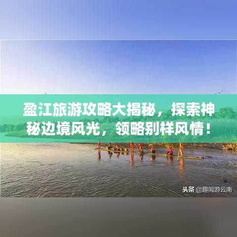 盈江旅游攻略大揭秘，探索神秘邊境風(fēng)光，領(lǐng)略別樣風(fēng)情！