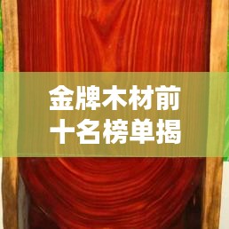 金牌木材前十名榜單揭曉，品質(zhì)信譽(yù)雙豐收，選購首選！
