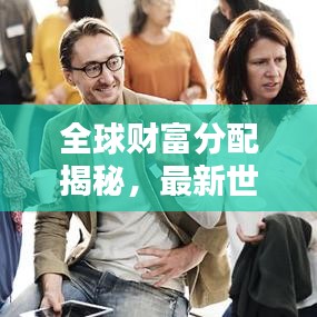 全球財富分配揭秘，最新世界凈收入排名榜單出爐！