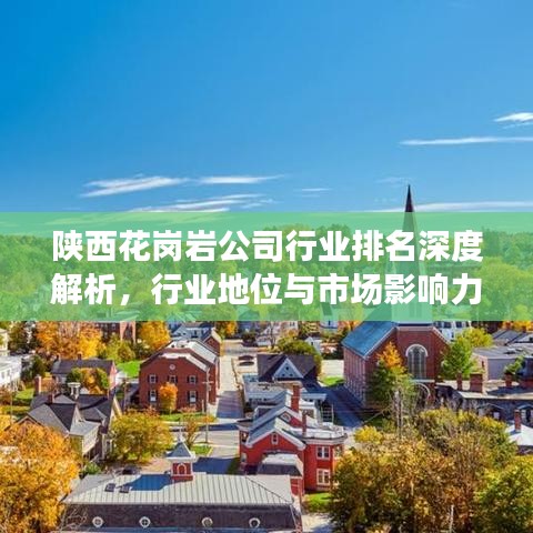 陜西花崗巖公司行業(yè)排名深度解析，行業(yè)地位與市場影響力揭秘！