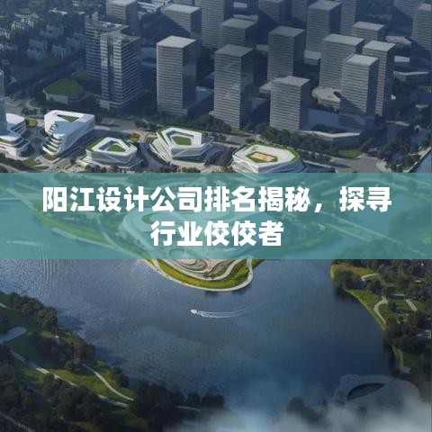 陽江設(shè)計公司排名揭秘，探尋行業(yè)佼佼者