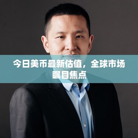 今日美幣最新估值，全球市場矚目焦點