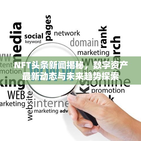 NFT頭條新聞揭秘，數(shù)字資產(chǎn)最新動(dòng)態(tài)與未來趨勢(shì)探索