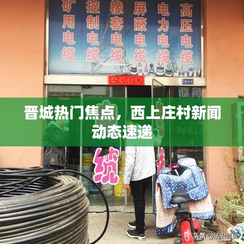 晉城熱門焦點，西上莊村新聞動態(tài)速遞