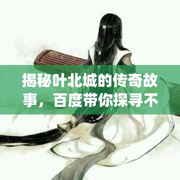 揭秘葉北城的傳奇故事，百度帶你探尋不為人知的秘密！