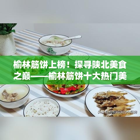 榆林筋餅上榜！探尋陜北美食之巔——榆林筋餅十大熱門美食榜單