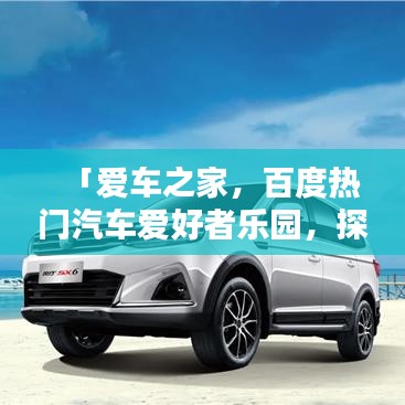 「愛(ài)車(chē)之家，百度熱門(mén)汽車(chē)愛(ài)好者樂(lè)園，探索無(wú)限精彩！」