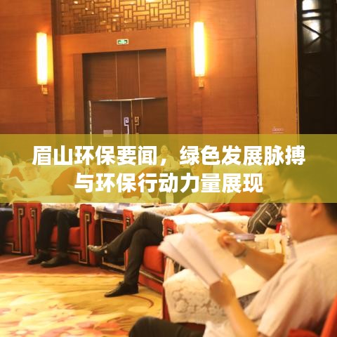 眉山環(huán)保要聞，綠色發(fā)展脈搏與環(huán)保行動(dòng)力量展現(xiàn)