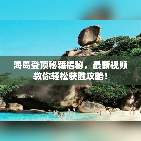 海島登頂秘籍揭秘，最新視頻教你輕松獲勝攻略！
